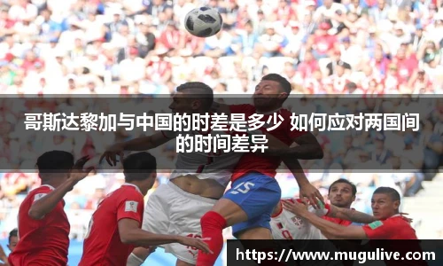 哥斯达黎加与中国的时差是多少 如何应对两国间的时间差异