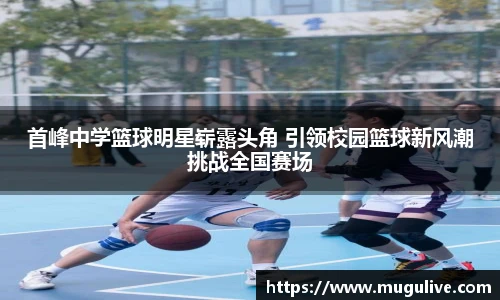 首峰中学篮球明星崭露头角 引领校园篮球新风潮挑战全国赛场