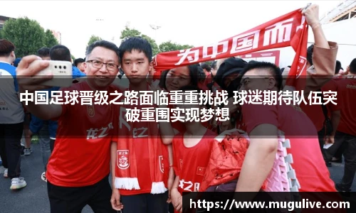 中国足球晋级之路面临重重挑战 球迷期待队伍突破重围实现梦想