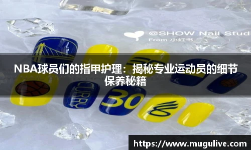 NBA球员们的指甲护理：揭秘专业运动员的细节保养秘籍