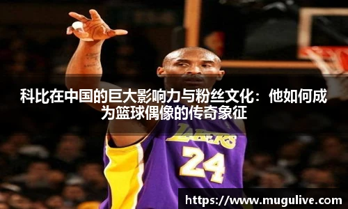 科比在中国的巨大影响力与粉丝文化：他如何成为篮球偶像的传奇象征