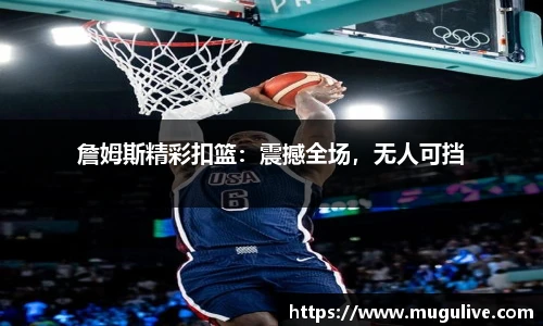 詹姆斯精彩扣篮：震撼全场，无人可挡