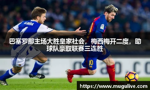 巴塞罗那主场大胜皇家社会，梅西梅开二度，助球队豪取联赛三连胜