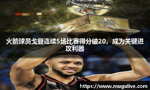 火箭球员戈登连续5场比赛得分破20，成为关键进攻利器
