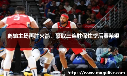 鹈鹕主场再胜火箭，豪取三连胜保住季后赛希望