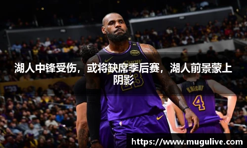 湖人中锋受伤，或将缺席季后赛，湖人前景蒙上阴影
