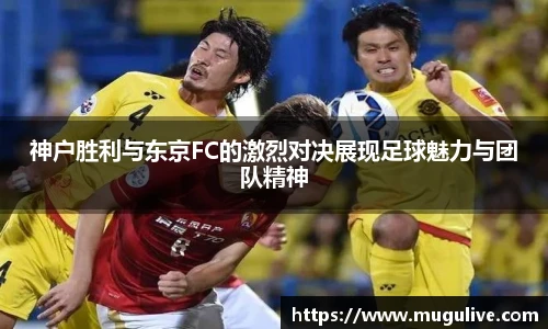 神户胜利与东京FC的激烈对决展现足球魅力与团队精神