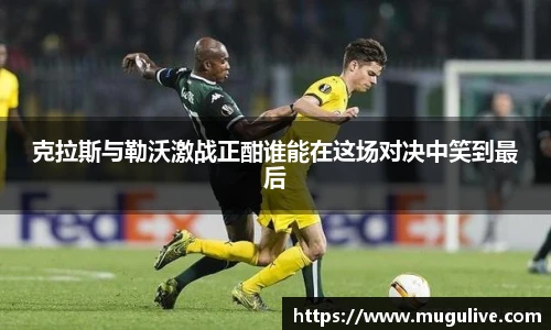 克拉斯与勒沃激战正酣谁能在这场对决中笑到最后