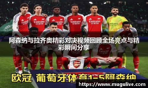 阿森纳与拉齐奥精彩对决视频回顾全场亮点与精彩瞬间分享
