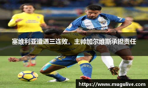 塞维利亚遭遇三连败，主帅加尔维斯承担责任