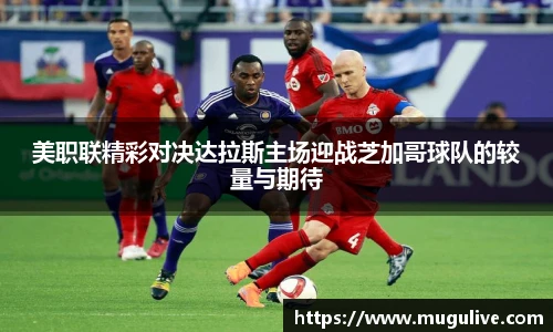 美职联精彩对决达拉斯主场迎战芝加哥球队的较量与期待