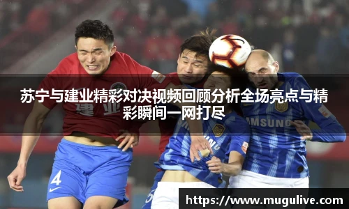 苏宁与建业精彩对决视频回顾分析全场亮点与精彩瞬间一网打尽
