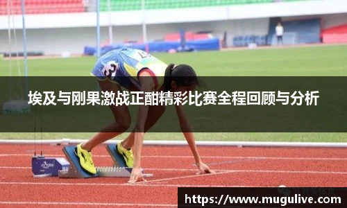 埃及与刚果激战正酣精彩比赛全程回顾与分析