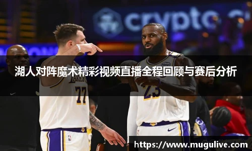 湖人对阵魔术精彩视频直播全程回顾与赛后分析