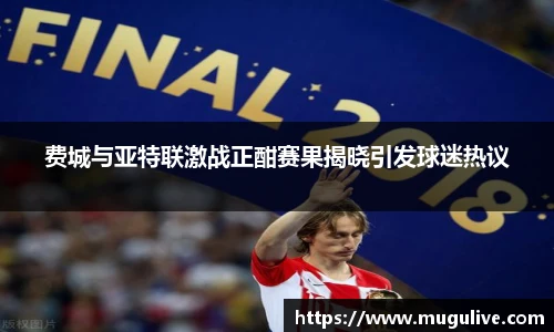 费城与亚特联激战正酣赛果揭晓引发球迷热议