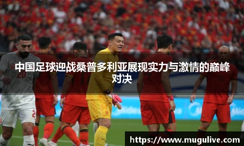 中国足球迎战桑普多利亚展现实力与激情的巅峰对决