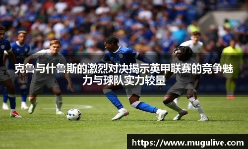克鲁与什鲁斯的激烈对决揭示英甲联赛的竞争魅力与球队实力较量